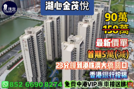 珠海湖心金茂悦，首期5万(减)，23分钟到港珠澳大桥关口，香港银行按揭，最新价单